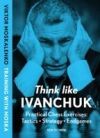 Think Like Ivanchuk: Practical Chess Exercises: Tactics - Strategy - Endgames