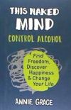 This Naked Mind: Control Alcohol, Find Freedom, Discover Happiness & Change Your Life