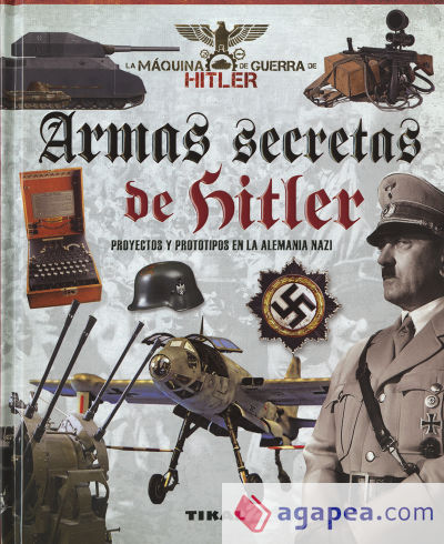 La máquina de guerra de Hitler. Armas secretas de Hitler. Proyectos y prototipos de la Alemania nazi