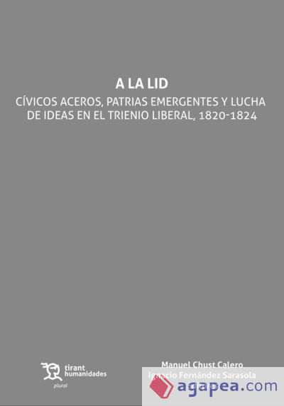 A la Lid. Cívicos aceros, patrias emergentes y lucha de ideas en el trienio liberal, 1820 -1824