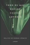 Todo Es Más Oscuro Cuando Amanece: Relatos de Horror Cósmico