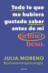 Todo Lo Que Me Hubiera Gustado Saber Antes Del Primer Beso De Julia De La Morena