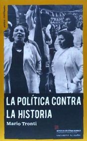 Portada de LA POLÍTICA CONTRA LA HISTORIA POLÍTICAS, LUCHAS, PODER: POLÍTICAS, LUCHAS, PODER