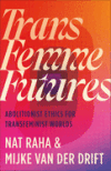 Trans Femme Futures: An Abolitionist Ethic for Transfeminist Worlds