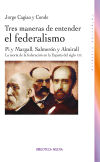 Tres maneras de entender el federalismo. Pi y Margall, Salmerón y Almirall. La teoría de la federación en la España del siglo XIX