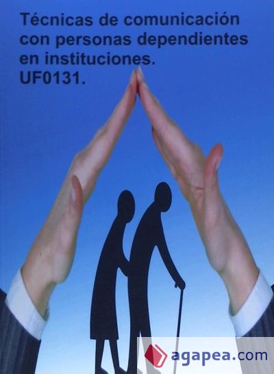 Técnicas de comunicación con personas dependientes en instituciones. UF0131