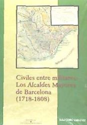 Portada de Civiles entre militares: los alcaldes mayores de Barcelona (1718-1808)