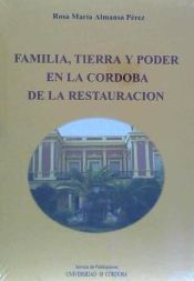 Portada de Familia, tierra y poder en la Córdoba de la Restauración. Bases económicas, poder político y actuación social de algunos miembros de su élite