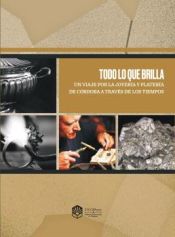 Portada de Todo lo que brilla. Un viaje por la joyer&iacute;a y plater&iacute;a de C&oacute;rdoba a trav&eacute;s de los tiempos