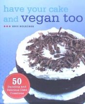 Portada de Have Your Cake and Vegan Too: 50 Dazzling and Delicious Cake Creations