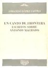 UN CANTO DE FRONTERA Escritos sobre Antonio Machado