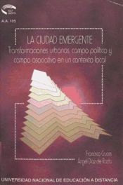 Portada de La Ciudad Emergente. Transformaciones Urbanas, Campo Político Asociativo en un Contexto Local (Ebook)