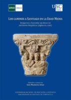 Portada de Los caminos a Santiago en la Edad Media: imágenes y leyendas jacobeas en territorio hispánico (Siglos IX a XIII) (Ebook)