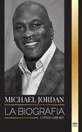Portada de Michael Jordan: La biograf&iacute;a de un ex jugador profesional de baloncesto y empresario en busca de la excelencia