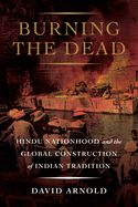Portada de Burning the Dead: Hindu Nationhood and the Global Construction of Indian Tradition