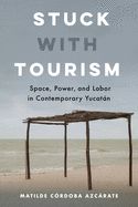 Portada de Stuck with Tourism: Space, Power, and Labor in Contemporary Yucatan