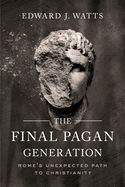 Portada de The Final Pagan Generation: Rome's Unexpected Path to Christianity