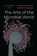 Portada de The Arts of the Microbial World: Fermentation Science in Twentieth-Century Japan