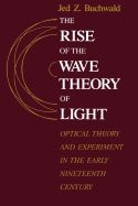 Portada de The Rise of the Wave Theory of Light Rise of the Wave Theory of Light Rise of the Wave Theory of Light: Optical Theory and Experiment in the Early Nin