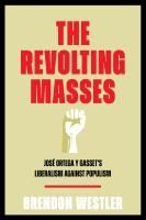 Portada de The Revolting Masses: José Ortega Y Gasset's Liberalism Against Populism