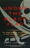 Under the Black Flag: The Romance and the Reality of Life Among the Pirates