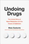 Undoing Drugs: The Untold Story of Harm Reduction and the Future of Addiction