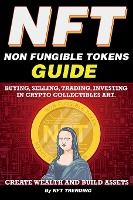 Portada de NFT (Non Fungible Tokens), Guide; Buying, Selling, Trading, Investing in Crypto Collectibles Art. Create Wealth and Build Assets