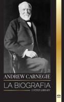 Portada de Andrew Carnegie: La biograf&iacute;a de un industrial y fil&aacute;ntropo estadounidense, su riqueza y su legado