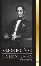 Portada de Sim&oacute;n Bol&iacute;var: La biograf&iacute;a del l&iacute;der militar venezolano y Libertador de Am&eacute;rica Latina
