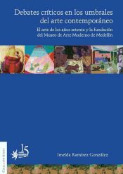 Portada de Debates críticos en los umbrales del arte contemporáneo El arte de los años setenta y la fundación del Museo de Arte Moderno de Medellín (Ebook)