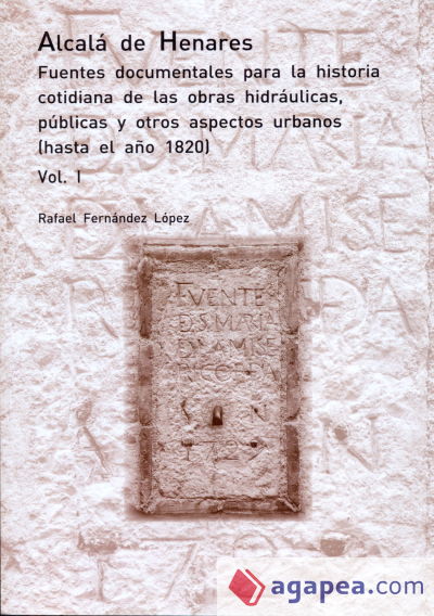 Alcalá de Henares. Fuentes documentales para la historia cotidiana de las obras hidráulicas, públicas y otros aspectos urbanos