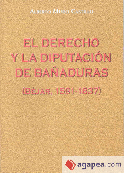 El derecho y la Diputación de Bañaduras (1591-1837). Estudio sobre la creación judicial del derecho y su incidencia en la Hacienda Pública de la España del Antiguo Régimen