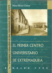 Portada de El primer Centro Universitario Extremeño. Badajoz 1793. Historia pedagógica del Seminario de San Antón