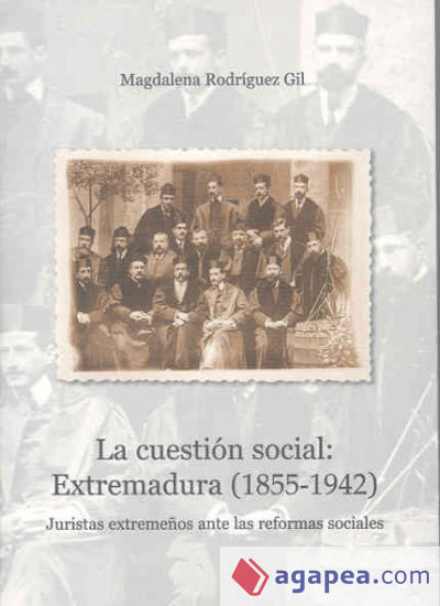 La cuestión social: Extremadura (1855-1942) . Juristas extremeños ante las reformas sociales
