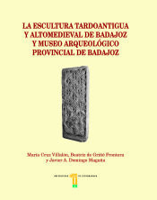 Portada de La escultura tardoantigua y altomedieval de Badajoz y Museo Arqueológico Provincial de Badajoz