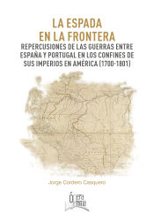 Portada de La espada en la frontera. Repercusiones de las guerras entre España y Portugal en los confines de sus imperios en América (1700-1801)