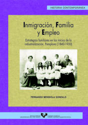 Portada de Inmigraci&oacute;n, familia y empleo. Estrategias familiares en los inicios de la industrializaci&oacute;n, Pamplona (1840-1930)