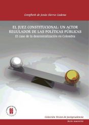 Portada de El juez constitucional: un actor regulador de las políticas públicas. El caso de la descentralización en Colombia
