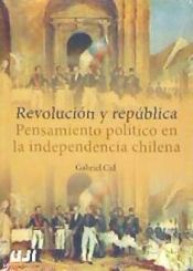 Portada de Revolución y república. Pensamiento político en la independencia chilena