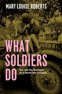 Portada de What Soldiers Do: Sex and the American GI in World War II France