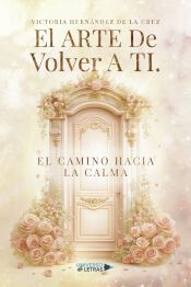 Portada de El Arte De Volver A Ti. El Camino Hacia La Calma