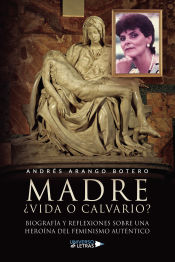 Portada de Madre vida o calvario Biografía y reflexiones sobre una heroína del feminismo auténtico