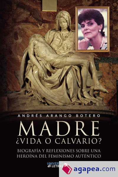 Madre vida o calvario Biografía y reflexiones sobre una heroína del feminismo auténtico