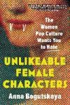 Unlikeable Female Characters: The Women Pop Culture Wants You to Hate