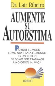 Portada de AUMENTE SU AUTOESTIMA: PORQUE EL MODO COMO NOS TRATA EL MUNDO ES UN REFLEJO DE CÓMO NOS TRATAMOS NOSOTROS MISMOS