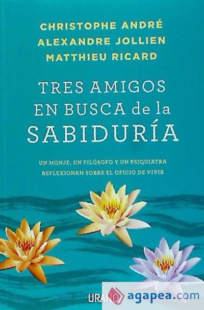 Tres amigos en busca de la sabiduría: Un monje, un filósofo y un psiquiatra reflexionan sobre el oficio de vivir