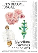 Portada de Let's Become Fungal!: Mycelium Teachings and the Arts: Based on Conversations with Indigenous Wisdom Keepers, Artists, Curators, Feminists a