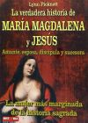 VERDADERA HISTORIA DE MARÍA MAGDALENA Y JESÚS, LA. Amante, esposa, discípula y sucesora.