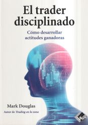 Portada de El trader disciplinado: cómo desarrollar actitudes ganadoras