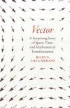 Vector: A Surprising Story of Space, Time, and Mathematical Transformation